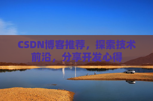 CSDN博客推荐，探索技术前沿，分享开发心得